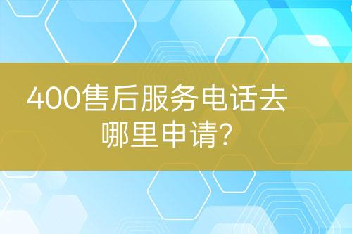 400售后服務(wù)電話去哪里申請？