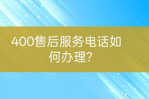 400售后服務電話如何辦理？