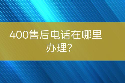 400售后電話在哪里辦理？