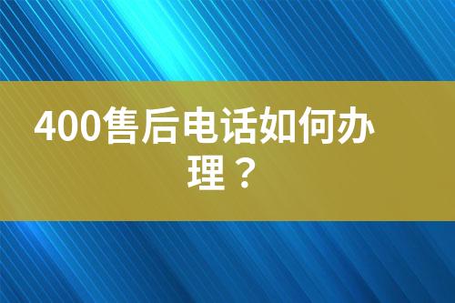 400售后電話如何辦理？