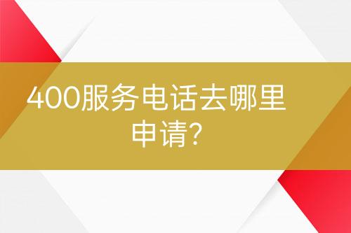 400服務電話去哪里申請？