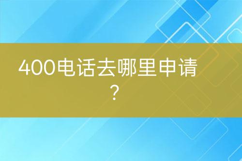 400電話去哪里申請(qǐng)？