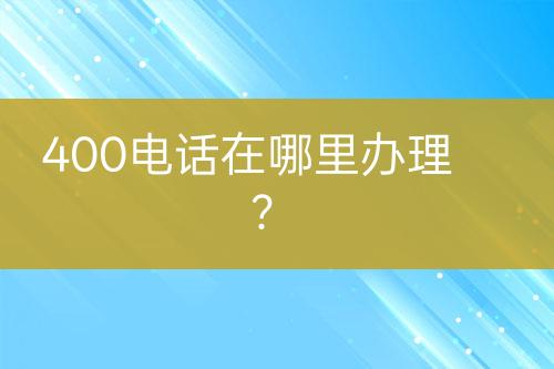 400電話在哪里辦理？