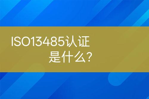 ISO13485認(rèn)證是什么？