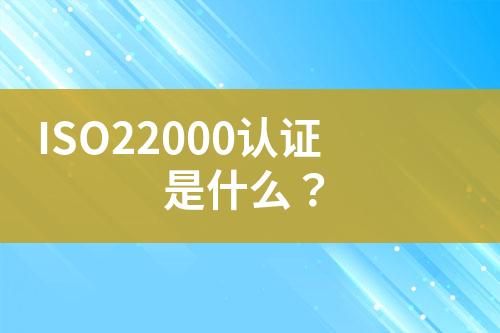 ISO22000認證是什么？