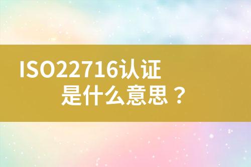 ISO22716認(rèn)證是什么意思？