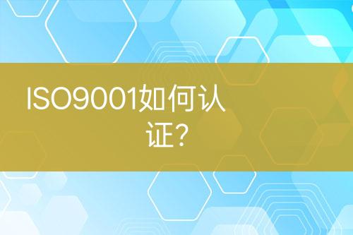 ISO9001如何認(rèn)證？