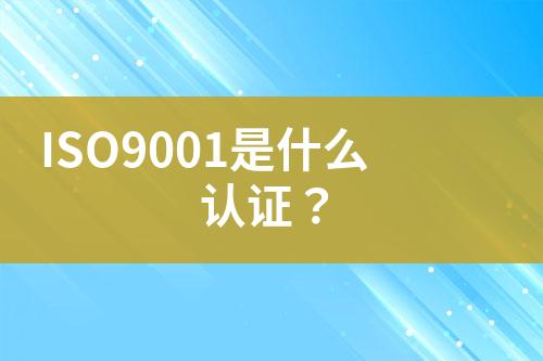 ISO9001是什么認證？