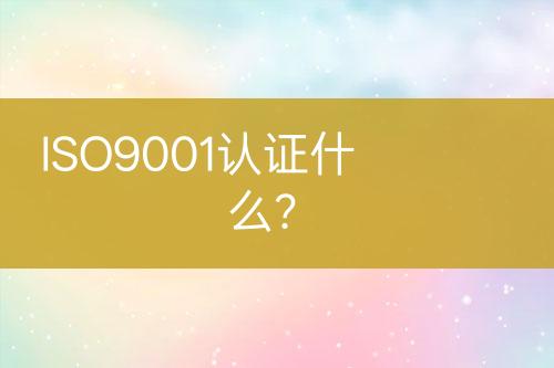 ISO9001認(rèn)證什么？