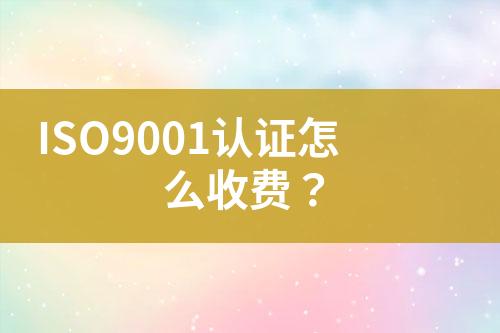 ISO9001認(rèn)證怎么收費(fèi)？