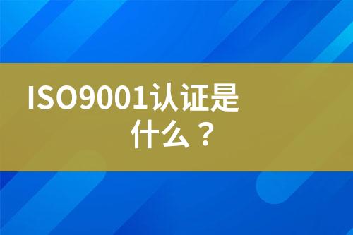 ISO9001認(rèn)證是什么？