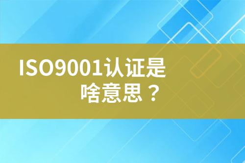 ISO9001認證是啥意思？