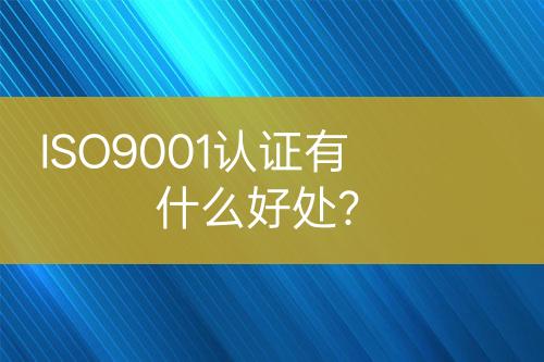 ISO9001認證有什么好處？