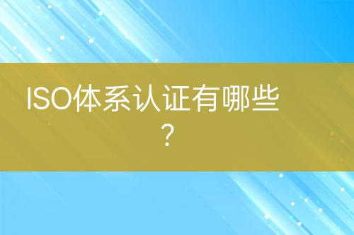 ISO體系認證有哪些？