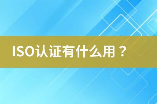 ISO認(rèn)證有什么用？