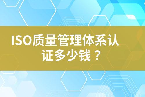 ISO質(zhì)量管理體系認證多少錢？