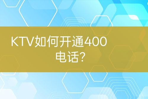 KTV如何開通400電話？