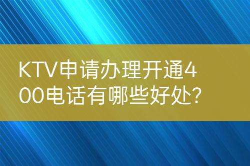 KTV申請(qǐng)辦理開通400電話有哪些好處？