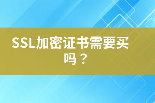 SSL加密證書(shū)需要買(mǎi)嗎？