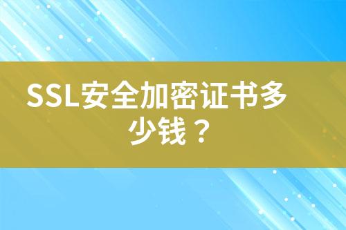 SSL安全加密證書多少錢？