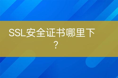 SSL安全證書哪里下？