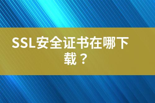 SSL安全證書在哪下載？