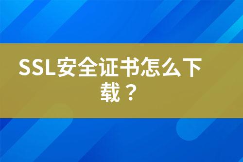 SSL安全證書怎么下載？