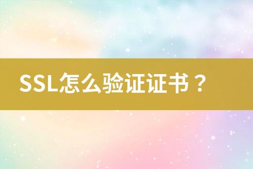 SSL怎么驗(yàn)證證書(shū)？