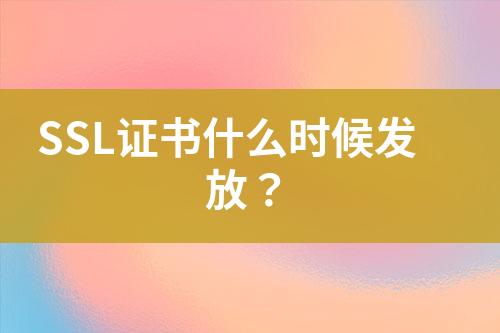 SSL證書什么時候發(fā)放？