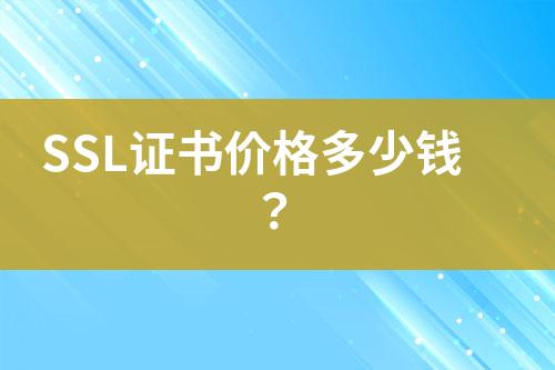 SSL證書價(jià)格多少錢？