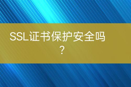 SSL證書保護安全嗎？