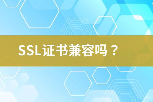 SSL證書兼容嗎？