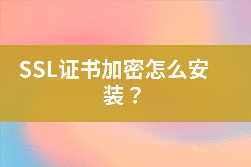 SSL證書加密怎么安裝？