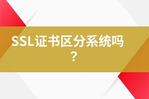 SSL證書區(qū)分系統(tǒng)嗎？