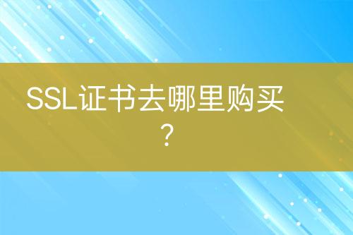 SSL證書去哪里購(gòu)買？