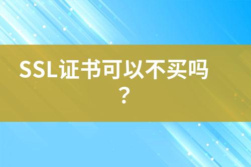 SSL證書可以不買嗎？