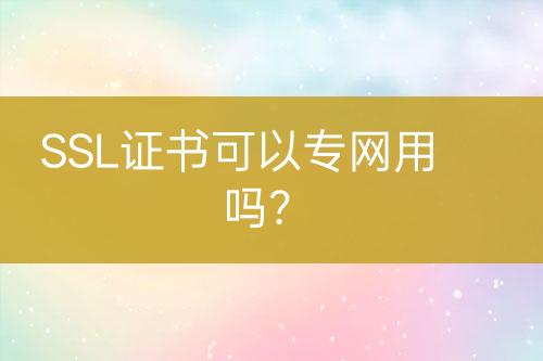 SSL證書可以專網(wǎng)用嗎？