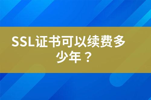 SSL證書可以續(xù)費多少年？