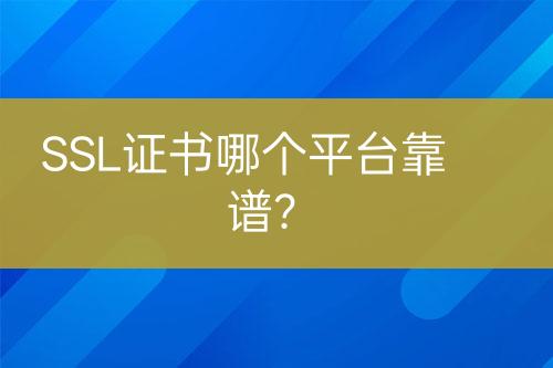 SSL證書哪個平臺靠譜？