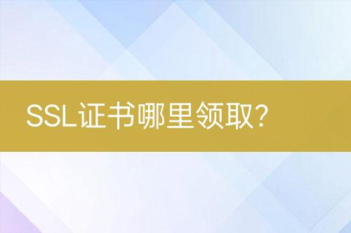 SSL證書哪里領(lǐng)取？