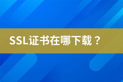 SSL證書(shū)在哪下載？