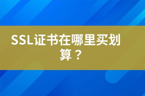 SSL證書在哪里買劃算？