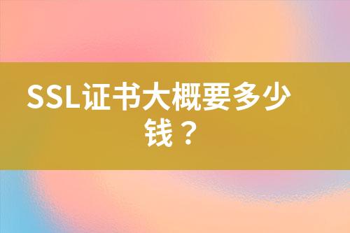 SSL證書(shū)大概要多少錢(qián)？