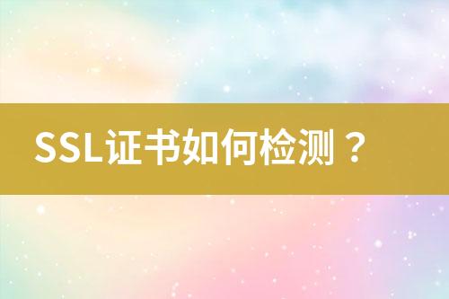 SSL證書如何檢測？