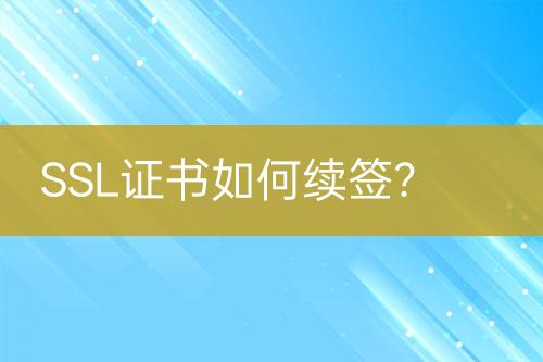 SSL證書如何續(xù)簽？