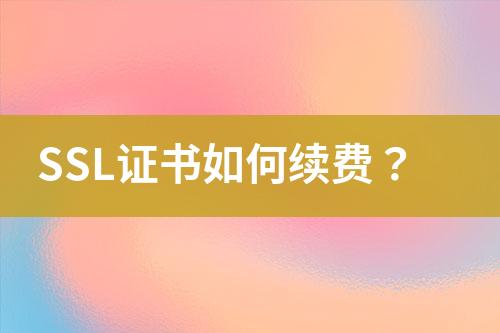 SSL證書如何續(xù)費(fèi)？