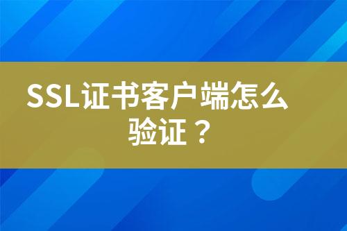 SSL證書客戶端怎么驗(yàn)證？