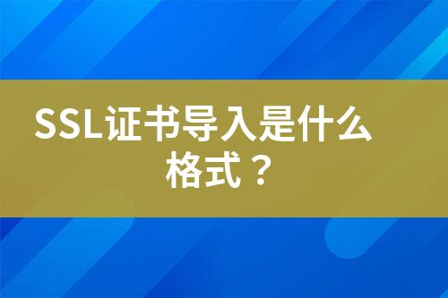 SSL證書導(dǎo)入是什么格式？