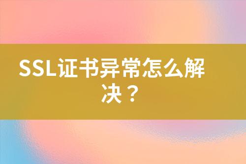 SSL證書異常怎么解決？