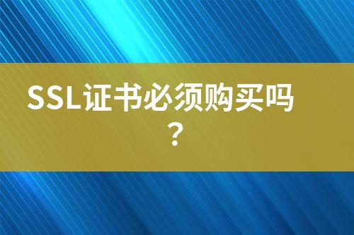 SSL證書(shū)必須購(gòu)買(mǎi)嗎？